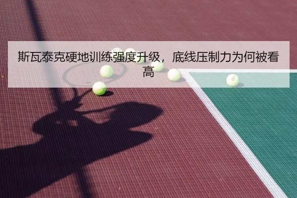 斯瓦泰克硬地训练强度升级，底线压制力为何被看高