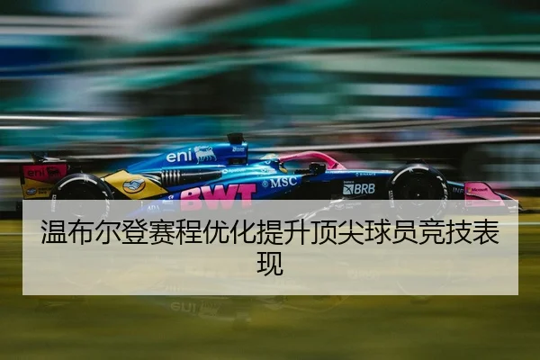 温布尔登赛程优化提升顶尖球员竞技表现